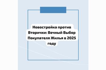  Новостройка против Вторички: Вечный Выбор Покупателя Жилья в 2025 году