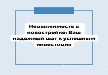 Недвижимость в новостройке: Ваш надежный шаг к успешным инвестиция