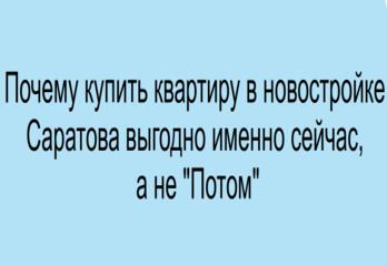 Почему купить квартиру в новостройке Саратова выгодно именно сейчас, а не "Потом"