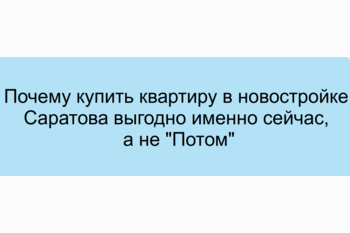  Почему купить квартиру в новостройке Саратова выгодно именно сейчас, а не Потом