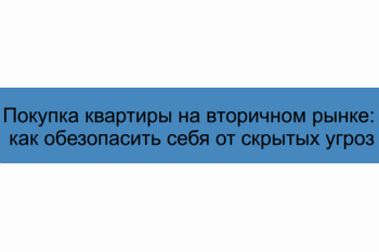  Покупка квартиры на вторичном рынке: как обезопасить себя от скрытых угроз