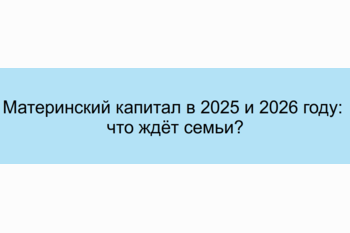  Материнский капитал в 2025 и 2026 году: что ждёт семьи?