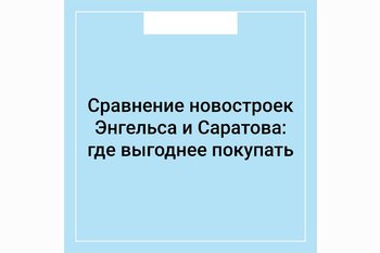  Сравнение новостроек Энгельса и Саратова: где выгоднее покупать