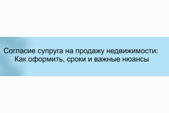  Согласие супруга на продажу недвижимости: Как оформить, сроки и важные нюансы