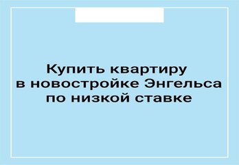 Купить квартиру в новостройке Энгельса по низкой ставке