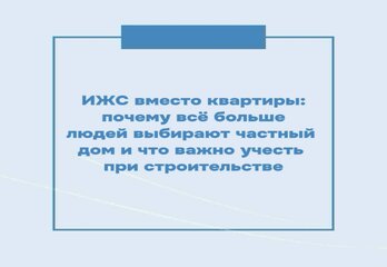 ИЖС вместо квартиры: почему всё больше людей выбирают частный дом и что важно учесть при строительстве