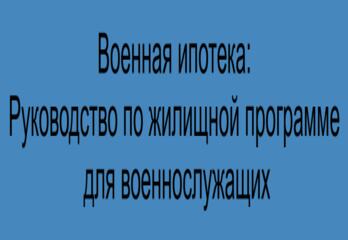 Военная ипотека: Руководство по жилищной программе для военнослужащих