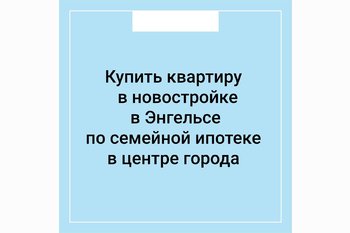  Купить квартиру в новостройке в Энгельсе по семейной ипотеке в центре города