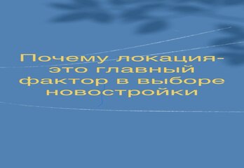 Почему локация-это главный фактор в выборе новостройки