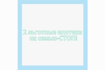  Две льготные ипотеки на семью - СТОП!