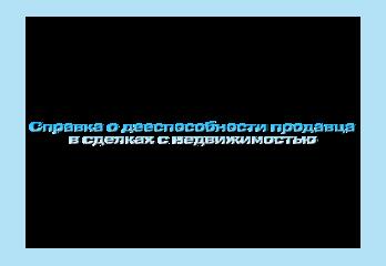 Справка о дееспособности продавца в сделках с недвижимостью 