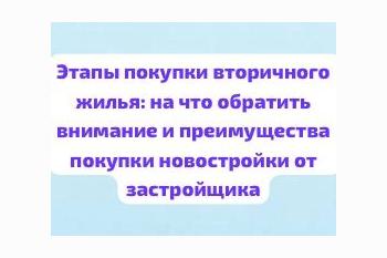  Этапы покупки вторичного жилья: на что обратить внимание и преимущества покупки новостройки от застройщика