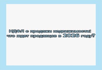 НДФЛ с продажи недвижимости: что ждет продавцов в 2026 году?