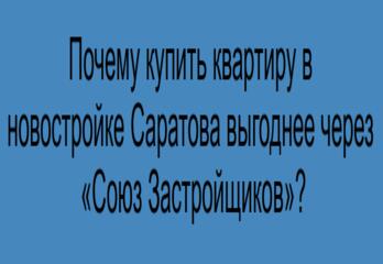 Почему купить квартиру в новостройке Саратова выгоднее через «Союз Застройщиков»?