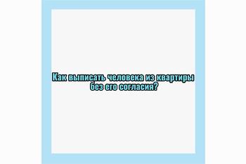  Как выписать человека из квартиры без его согласия?