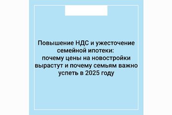 Повышение НДС и ужесточение семейной ипотеки: почему цены на новостройки вырастут и почему семьям важно успеть в 2025 году