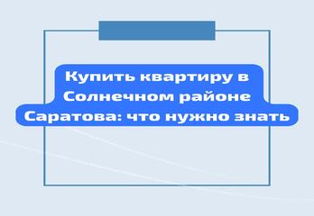Купить квартиру в Солнечном районе Саратова: что нужно знать