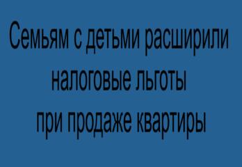 Семьям с детьми расширили налоговые льготы при продаже квартиры