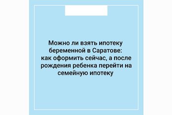  Можно ли взять ипотеку беременной в Саратове: как оформить сейчас, а после рождения ребёнка перейти на семейную ипотеку