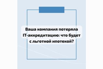  Ваша компания потеряла IT-аккредитацию: что будет с льготной ипотекой?