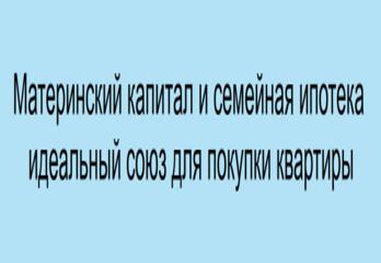Материнский капитал и семейная ипотека - идеальный союз для покупки квартиры