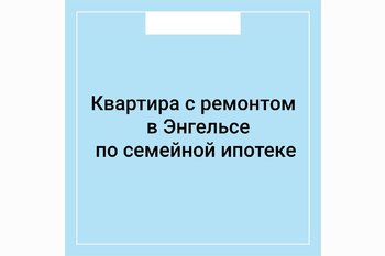  Квартира с ремонтом в Энгельсе по семейной ипотеке