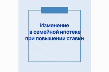  Изменения в семейной ипотеке при повышении ставки