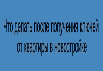 Что делать после получения ключей от квартиры в новостройке