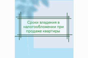  Сроки владения в налогообложении при продаже квартиры.