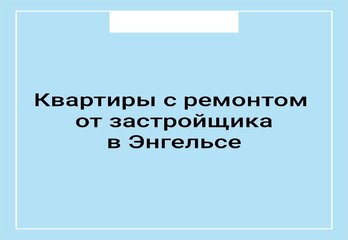 Квартиры с ремонтом от застройщика в Энгельсе