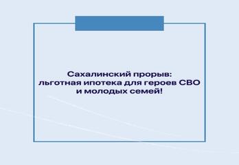 Сахалинский прорыв: льготная ипотека для героев СВО и молодых семей!