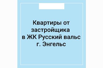  Квартиры от застройщика в ЖК Русский вальс г. Энгельс
