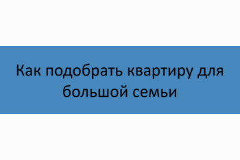 Как подобрать квартиру для большой семьи