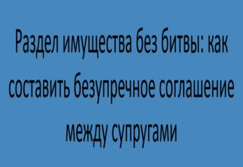Раздел имущества без битвы: как составить безупречное соглашение между супругами