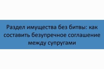  Раздел имущества без битвы: как составить безупречное соглашение между супругами