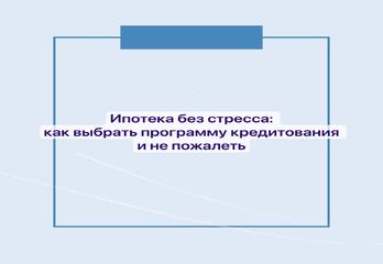 Ипотека без стресса: как выбрать программу кредитования и не пожалеть