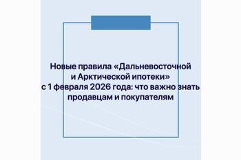 Новые правила «Дальневосточной и Арктической ипотеки» с 1 февраля 2026 года: что важно знать продавцам и покупателям
