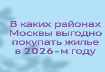 В каких районах Москвы выгодно покупать жилье в 2026-м году