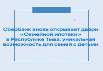 Сбербанк вновь открывает двери «Семейной ипотеки» в Республике Тыва: уникальная возможность для семей с детьми