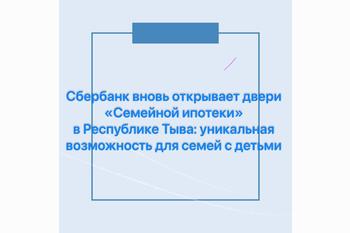  Сбербанк вновь открывает двери «Семейной ипотеки» в Республике Тыва: уникальная возможность для семей с детьми