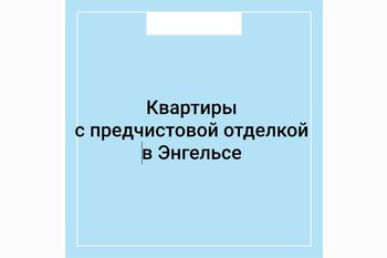  Квартиры с предчистовой отделкой в Энгельсе