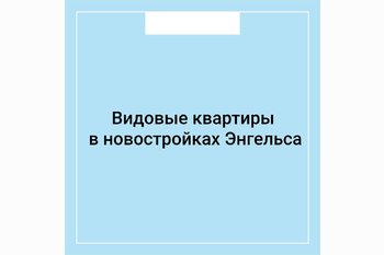  Видовые квартиры в новостройках Энгельса