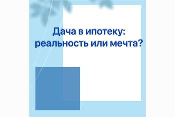  Дача в ипотеку: реальность или мечта?