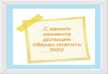 С какого момента дольщик обязан платить ЖКУ 
