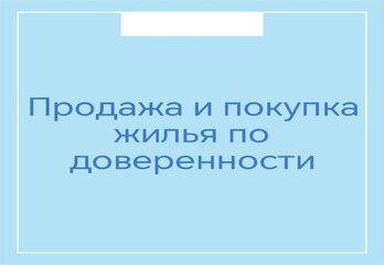 Продажа и покупка жилья по доверенности