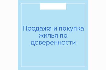  Продажа и покупка жилья по доверенности