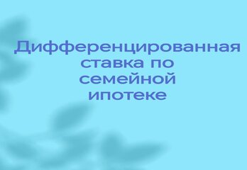 Дифференцированная ставка по семейной ипотеке