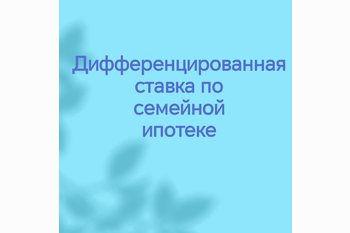  Дифференцированная ставка по семейной ипотеке