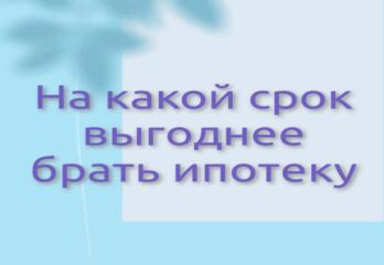 На какой срок выгоднее брать ипотеку