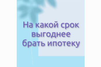  На какой срок выгоднее брать ипотеку